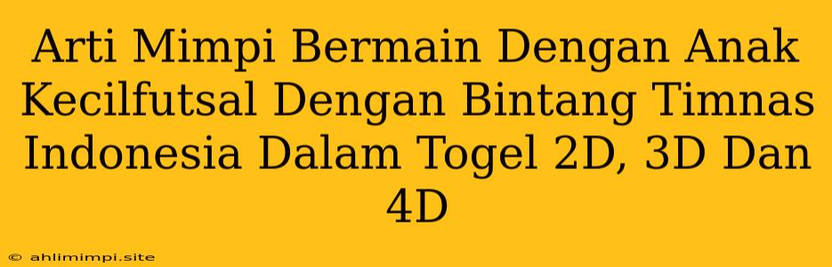 Arti Mimpi Bermain Dengan Anak Kecilfutsal Dengan Bintang Timnas Indonesia Dalam Togel 2D, 3D Dan 4D