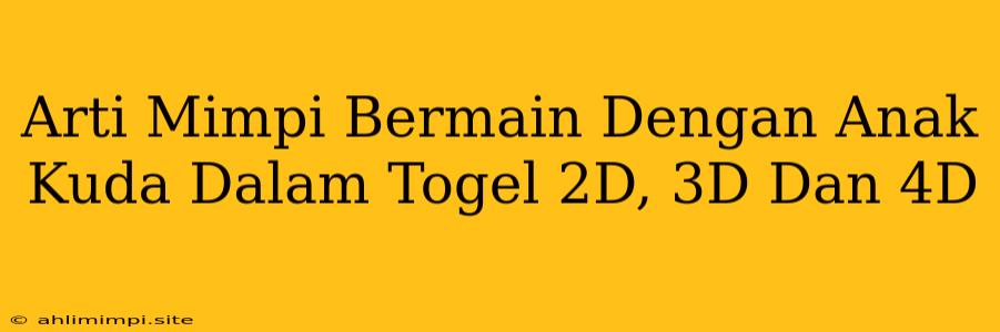 Arti Mimpi Bermain Dengan Anak Kuda Dalam Togel 2D, 3D Dan 4D