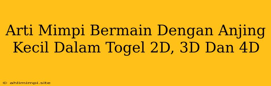 Arti Mimpi Bermain Dengan Anjing Kecil Dalam Togel 2D, 3D Dan 4D