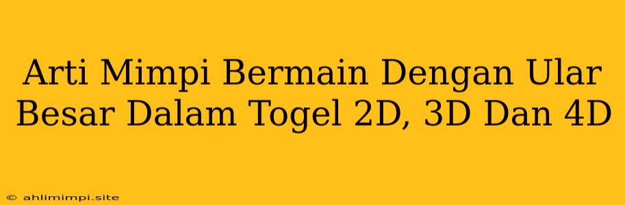 Arti Mimpi Bermain Dengan Ular Besar Dalam Togel 2D, 3D Dan 4D