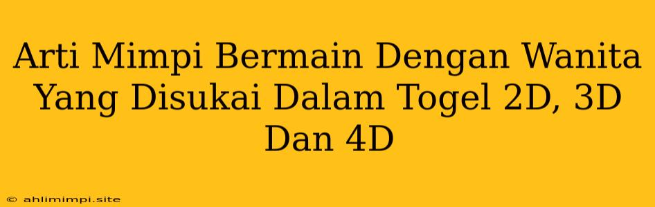 Arti Mimpi Bermain Dengan Wanita Yang Disukai Dalam Togel 2D, 3D Dan 4D