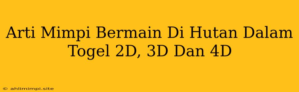 Arti Mimpi Bermain Di Hutan Dalam Togel 2D, 3D Dan 4D