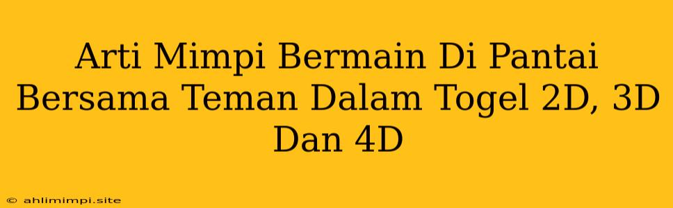 Arti Mimpi Bermain Di Pantai Bersama Teman Dalam Togel 2D, 3D Dan 4D