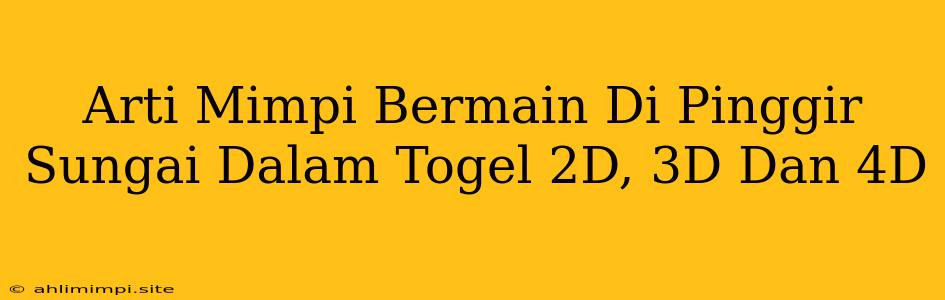 Arti Mimpi Bermain Di Pinggir Sungai Dalam Togel 2D, 3D Dan 4D