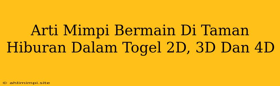 Arti Mimpi Bermain Di Taman Hiburan Dalam Togel 2D, 3D Dan 4D