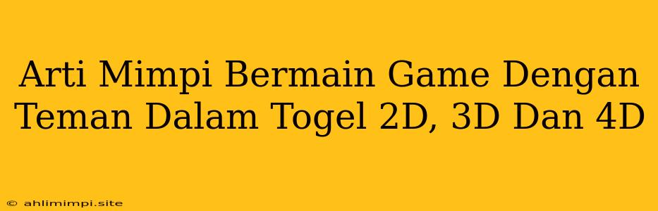 Arti Mimpi Bermain Game Dengan Teman Dalam Togel 2D, 3D Dan 4D