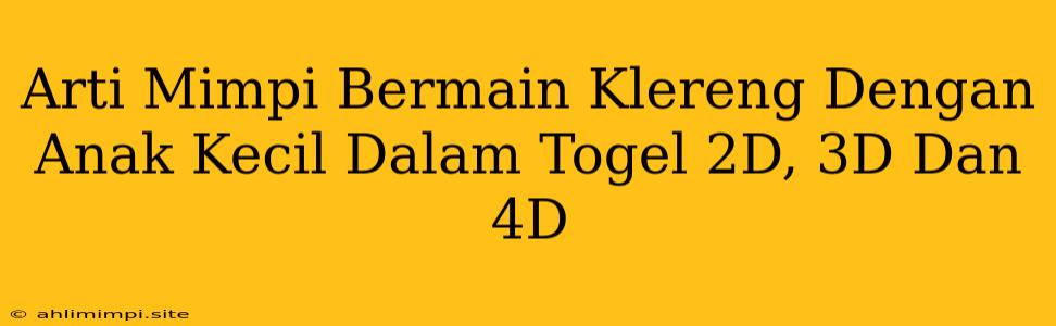 Arti Mimpi Bermain Klereng Dengan Anak Kecil Dalam Togel 2D, 3D Dan 4D