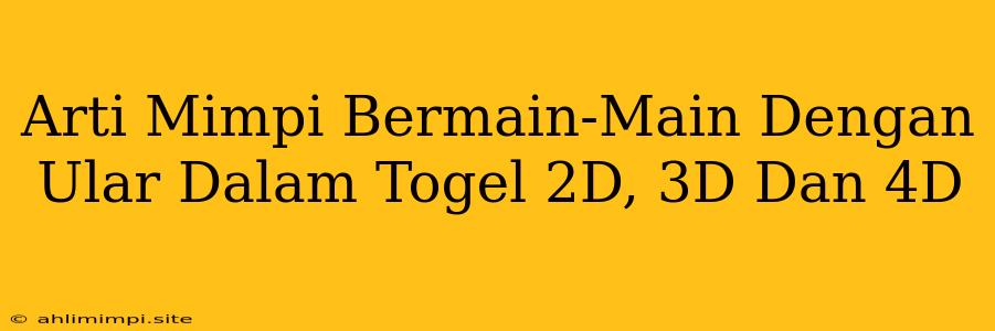 Arti Mimpi Bermain-Main Dengan Ular Dalam Togel 2D, 3D Dan 4D