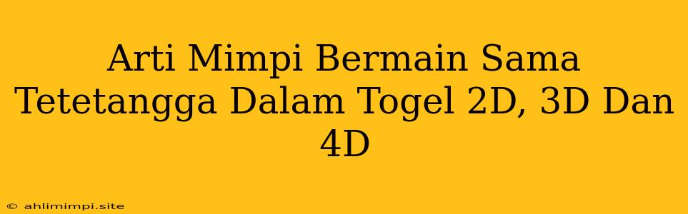 Arti Mimpi Bermain Sama Tetetangga Dalam Togel 2D, 3D Dan 4D