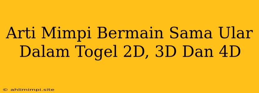 Arti Mimpi Bermain Sama Ular Dalam Togel 2D, 3D Dan 4D