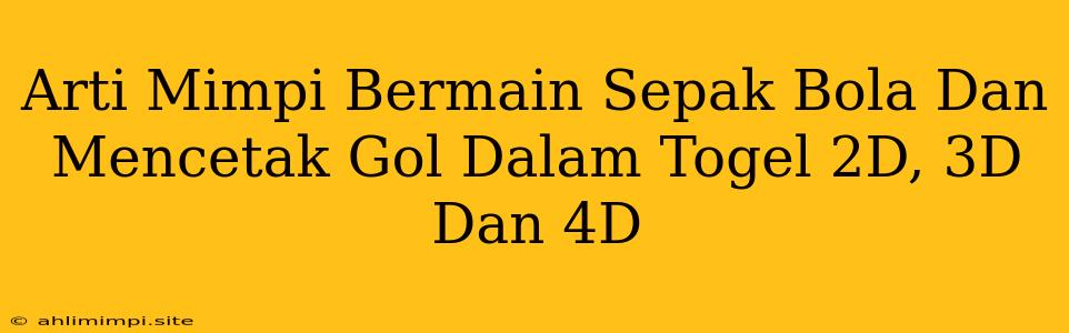 Arti Mimpi Bermain Sepak Bola Dan Mencetak Gol Dalam Togel 2D, 3D Dan 4D