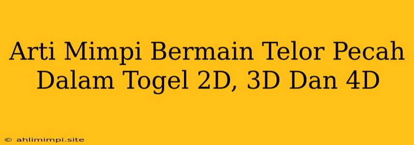 Arti Mimpi Bermain Telor Pecah Dalam Togel 2D, 3D Dan 4D