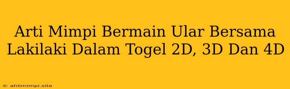 Arti Mimpi Bermain Ular Bersama Lakilaki Dalam Togel 2D, 3D Dan 4D