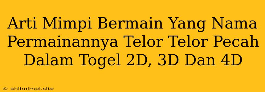 Arti Mimpi Bermain Yang Nama Permainannya Telor Telor Pecah Dalam Togel 2D, 3D Dan 4D