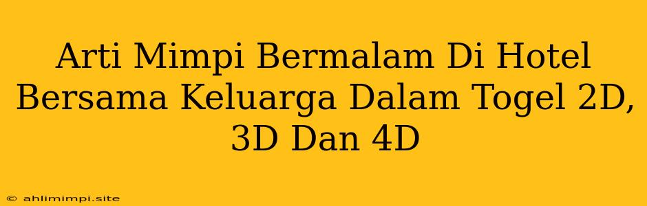 Arti Mimpi Bermalam Di Hotel Bersama Keluarga Dalam Togel 2D, 3D Dan 4D