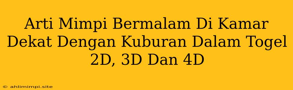 Arti Mimpi Bermalam Di Kamar Dekat Dengan Kuburan Dalam Togel 2D, 3D Dan 4D