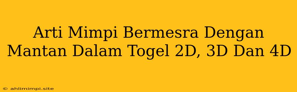 Arti Mimpi Bermesra Dengan Mantan Dalam Togel 2D, 3D Dan 4D