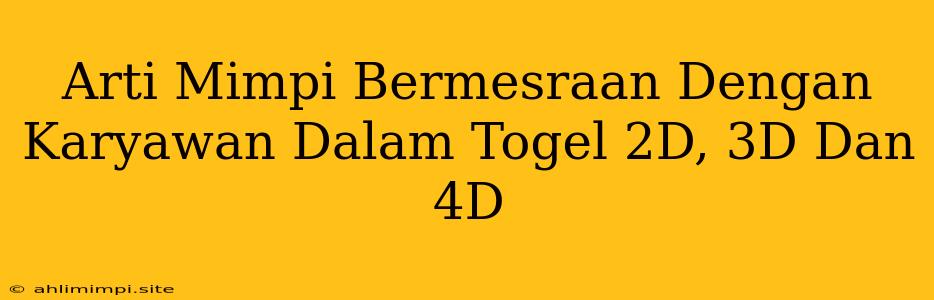 Arti Mimpi Bermesraan Dengan Karyawan Dalam Togel 2D, 3D Dan 4D