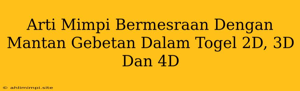 Arti Mimpi Bermesraan Dengan Mantan Gebetan Dalam Togel 2D, 3D Dan 4D