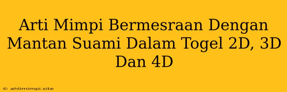 Arti Mimpi Bermesraan Dengan Mantan Suami Dalam Togel 2D, 3D Dan 4D