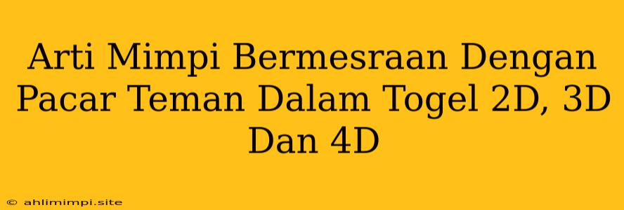 Arti Mimpi Bermesraan Dengan Pacar Teman Dalam Togel 2D, 3D Dan 4D