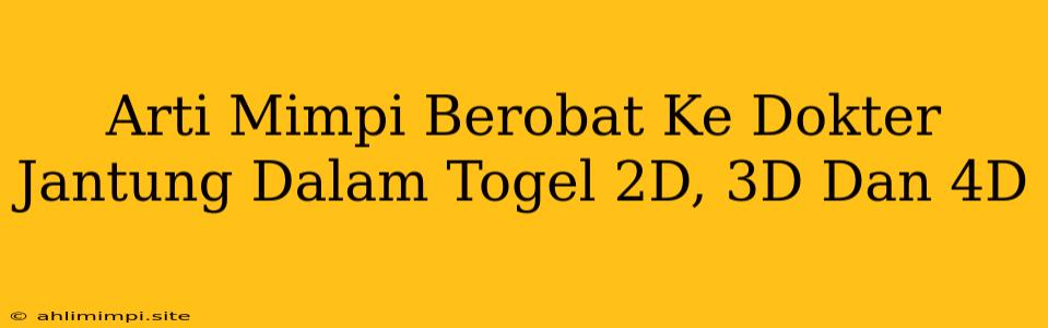 Arti Mimpi Berobat Ke Dokter Jantung Dalam Togel 2D, 3D Dan 4D