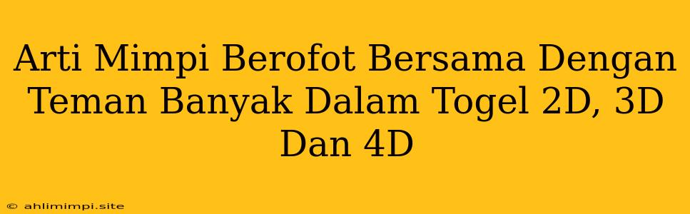 Arti Mimpi Berofot Bersama Dengan Teman Banyak Dalam Togel 2D, 3D Dan 4D