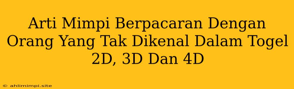 Arti Mimpi Berpacaran Dengan Orang Yang Tak Dikenal Dalam Togel 2D, 3D Dan 4D