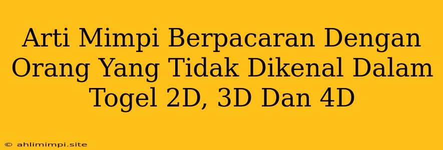 Arti Mimpi Berpacaran Dengan Orang Yang Tidak Dikenal Dalam Togel 2D, 3D Dan 4D