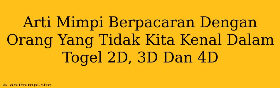 Arti Mimpi Berpacaran Dengan Orang Yang Tidak Kita Kenal Dalam Togel 2D, 3D Dan 4D