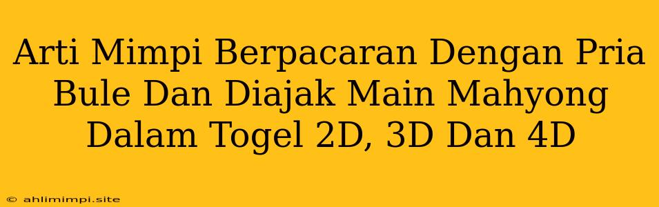 Arti Mimpi Berpacaran Dengan Pria Bule Dan Diajak Main Mahyong Dalam Togel 2D, 3D Dan 4D