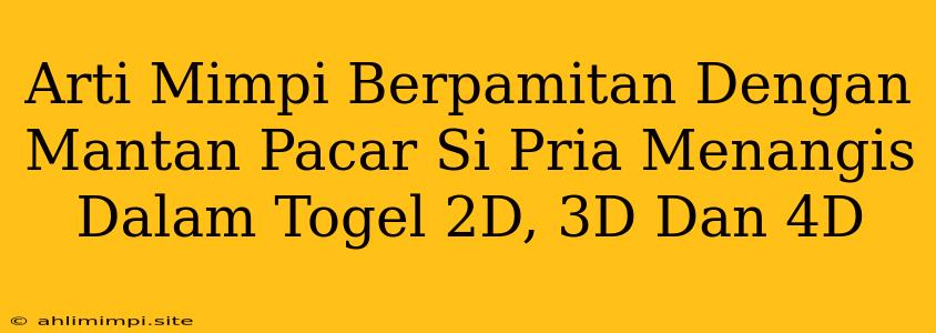 Arti Mimpi Berpamitan Dengan Mantan Pacar Si Pria Menangis Dalam Togel 2D, 3D Dan 4D