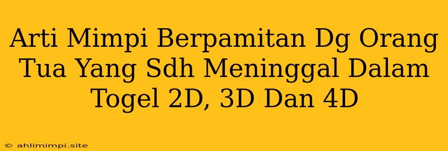 Arti Mimpi Berpamitan Dg Orang Tua Yang Sdh Meninggal Dalam Togel 2D, 3D Dan 4D