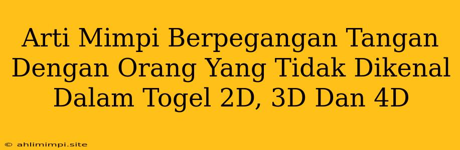 Arti Mimpi Berpegangan Tangan Dengan Orang Yang Tidak Dikenal Dalam Togel 2D, 3D Dan 4D