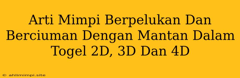 Arti Mimpi Berpelukan Dan Berciuman Dengan Mantan Dalam Togel 2D, 3D Dan 4D