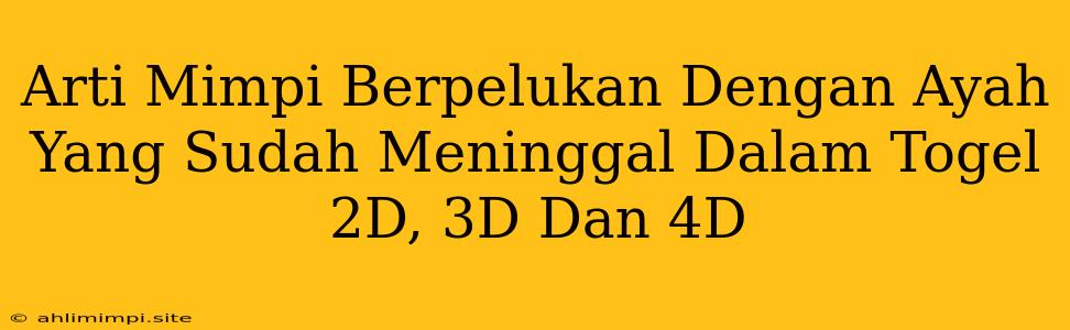 Arti Mimpi Berpelukan Dengan Ayah Yang Sudah Meninggal Dalam Togel 2D, 3D Dan 4D