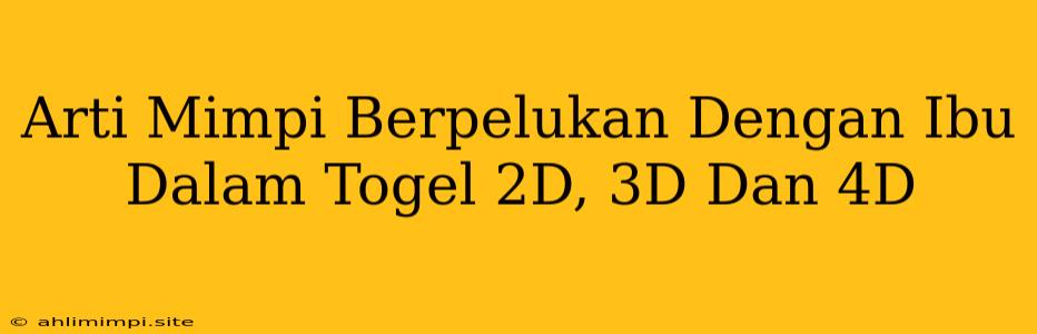 Arti Mimpi Berpelukan Dengan Ibu Dalam Togel 2D, 3D Dan 4D