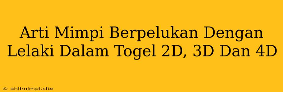 Arti Mimpi Berpelukan Dengan Lelaki Dalam Togel 2D, 3D Dan 4D