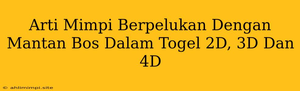 Arti Mimpi Berpelukan Dengan Mantan Bos Dalam Togel 2D, 3D Dan 4D