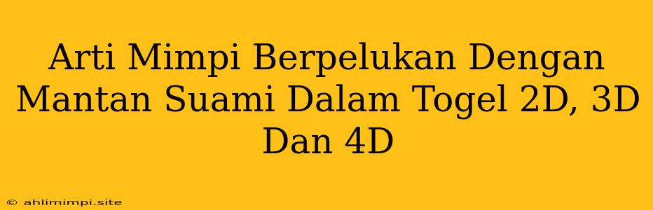 Arti Mimpi Berpelukan Dengan Mantan Suami Dalam Togel 2D, 3D Dan 4D