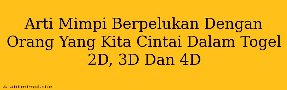 Arti Mimpi Berpelukan Dengan Orang Yang Kita Cintai Dalam Togel 2D, 3D Dan 4D