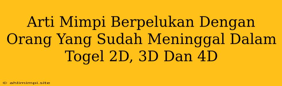 Arti Mimpi Berpelukan Dengan Orang Yang Sudah Meninggal Dalam Togel 2D, 3D Dan 4D