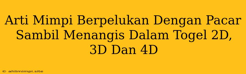 Arti Mimpi Berpelukan Dengan Pacar Sambil Menangis Dalam Togel 2D, 3D Dan 4D