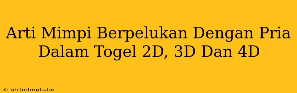 Arti Mimpi Berpelukan Dengan Pria Dalam Togel 2D, 3D Dan 4D