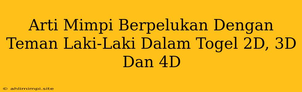 Arti Mimpi Berpelukan Dengan Teman Laki-Laki Dalam Togel 2D, 3D Dan 4D