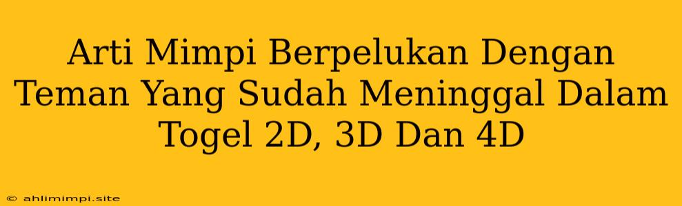 Arti Mimpi Berpelukan Dengan Teman Yang Sudah Meninggal Dalam Togel 2D, 3D Dan 4D