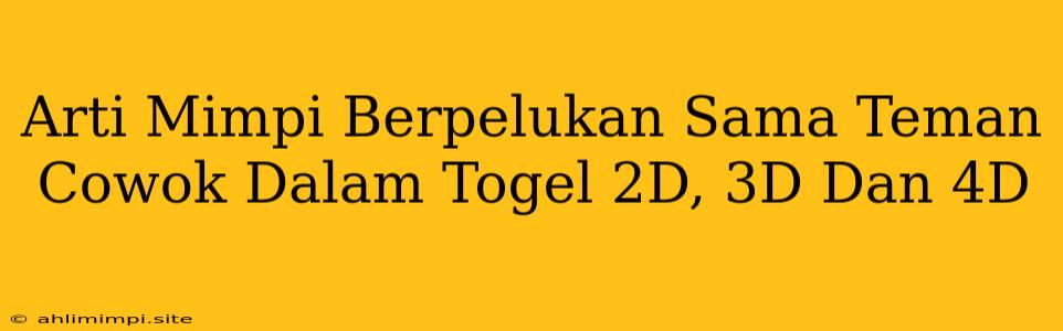 Arti Mimpi Berpelukan Sama Teman Cowok Dalam Togel 2D, 3D Dan 4D