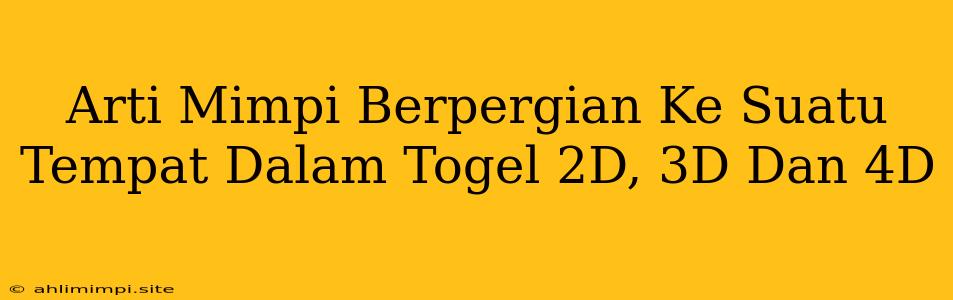 Arti Mimpi Berpergian Ke Suatu Tempat Dalam Togel 2D, 3D Dan 4D