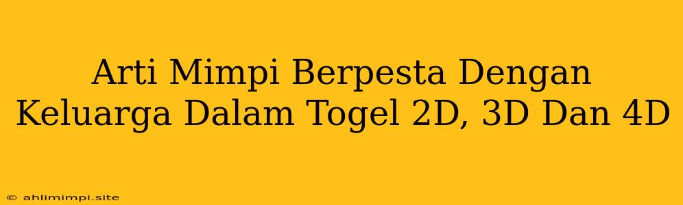 Arti Mimpi Berpesta Dengan Keluarga Dalam Togel 2D, 3D Dan 4D