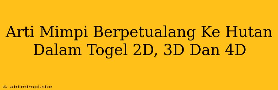 Arti Mimpi Berpetualang Ke Hutan Dalam Togel 2D, 3D Dan 4D